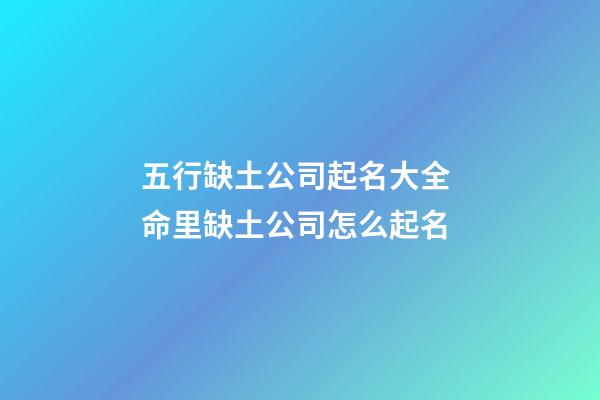五行缺土公司起名大全 命里缺土公司怎么起名-第1張-公司起名-玄機派